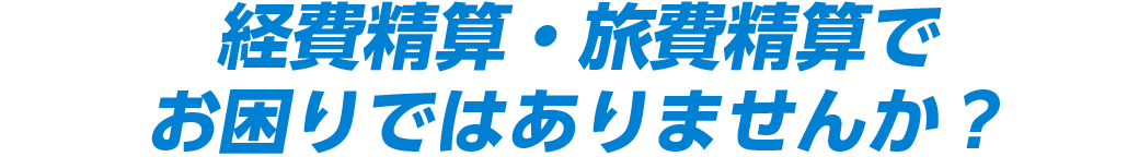 経費精算・旅費精算でお困りではありませんか？