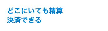 どこにいても精算決済できる