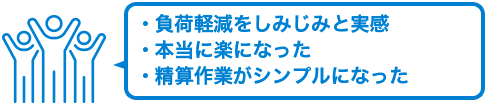 ・負荷軽減をしみじみと実感・本当に楽になった・精算作業がシンプルになった