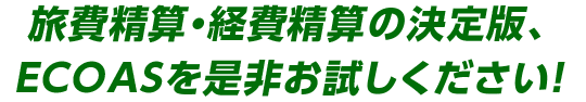 旅費精算・経費精算の決定版、ECOASを是非お試しください！