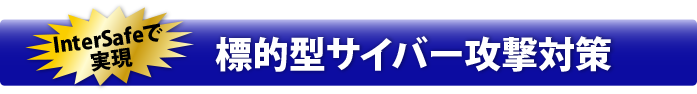 InterSafeで実現　標的型サイバー攻撃対策