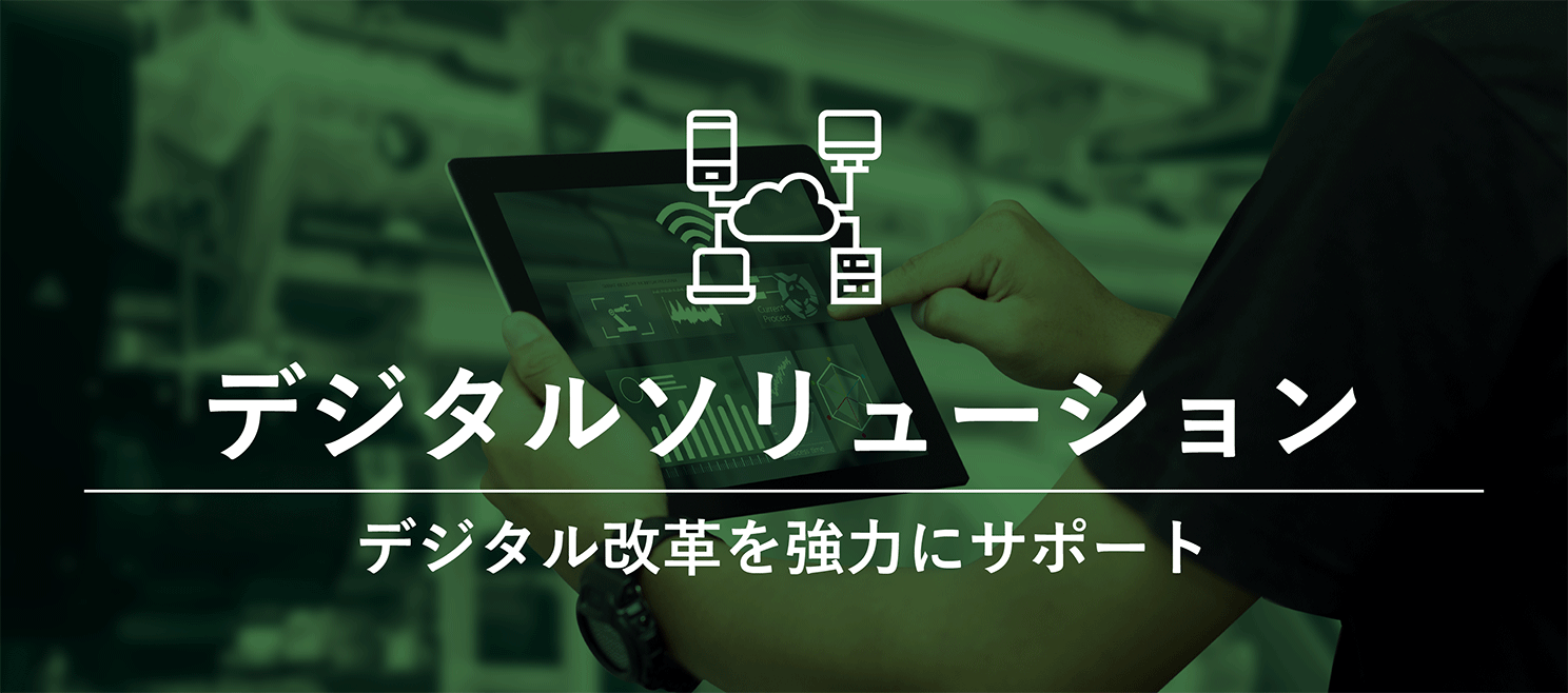 デジタルソリューション - ITの力で、課題に応える。